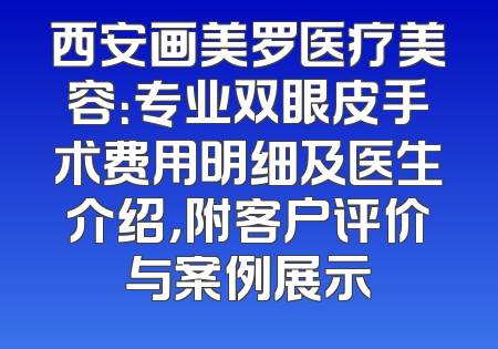 西安画美罗医疗美容：专业双眼皮手术费用明细及医生介绍，附客户评价与案例展示