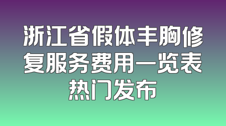 浙江省假体丰胸修复服务费用一览表热门发布