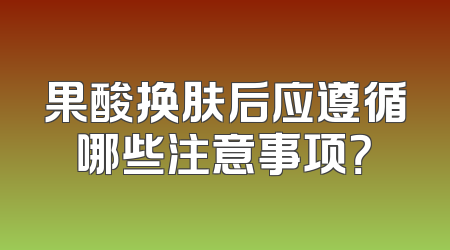 果酸换肤后应遵循哪些注意事项？