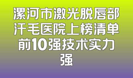 漯河市激光脱唇部汗毛医院上榜清单前10强技术实力强