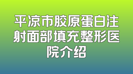 平凉市胶原蛋白注射面部填充整形医院介绍