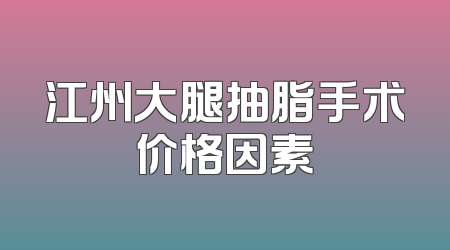 江州大腿抽脂手术价格因素