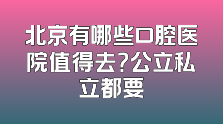 北京有哪些口腔医院值得去？公立私立都要