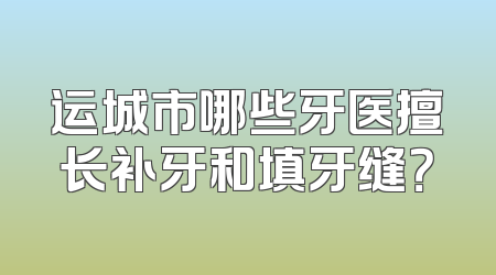 运城市哪些牙医擅长补牙和填牙缝？