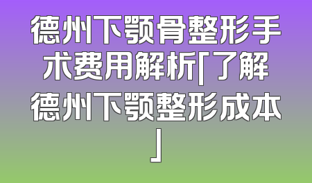 德州下颚骨整形手术费用解析「了解德州下颚整形成本」