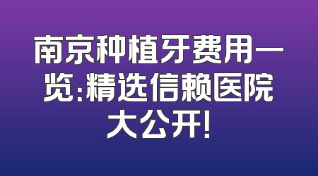 南京种植牙费用一览：精选信赖医院大公开！