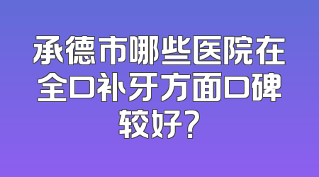 承德市哪些医院在全口补牙方面口碑较好？