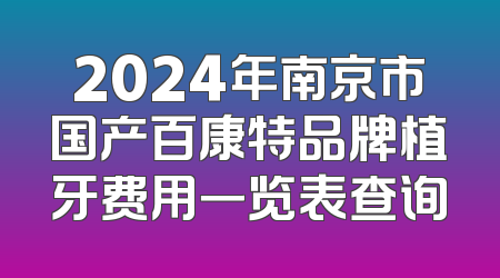 2024年南京市国产百康特品牌植牙费用一览表查询