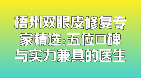梧州双眼皮修复专家精选：五位口碑与实力兼具的医生