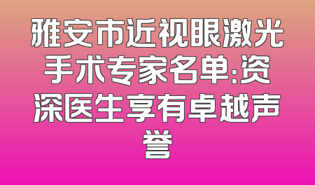 雅安市近视眼激光手术专家名单：资深医生享有卓越声誉