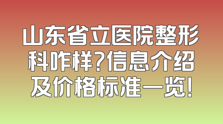 山东省立医院整形科咋样？信息介绍及价格标准一览！