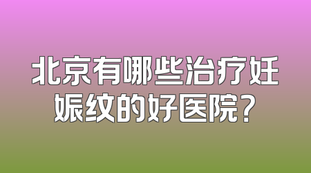 北京有哪些治疗妊娠纹的好医院？