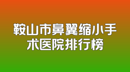 鞍山市鼻翼缩小手术医院排行榜
