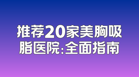 推荐20家美胸吸脂医院：全面指南