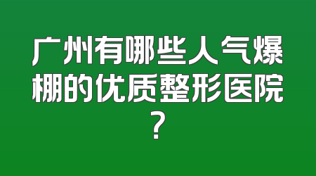 广州有哪些人气爆棚的优质整形医院？