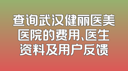 查询武汉健丽医美医院的费用、医生资料及用户反馈