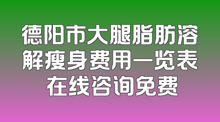 德阳市大腿脂肪溶解瘦身费用一览表 在线咨询免费
