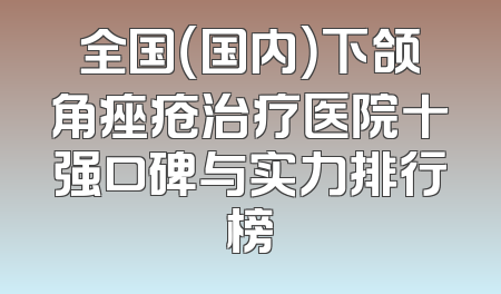 全国（国内）下颌角痤疮治疗医院十强口碑与实力排行榜