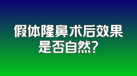 假体隆鼻术后效果是否自然？
