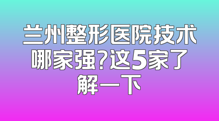 兰州整形医院技术哪家强？这5家了解一下
