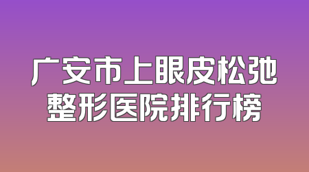 广安市上眼皮松弛整形医院排行榜