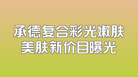 承德复合彩光嫩肤美肤新价目曝光