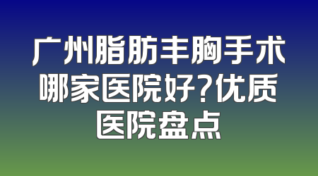广州脂肪丰胸手术哪家医院好？优质医院盘点