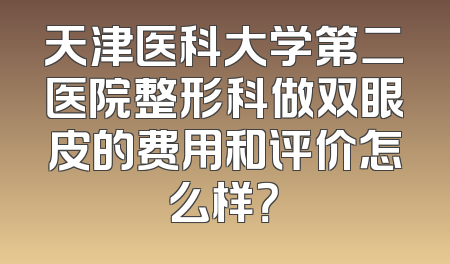 天津医科大学第二医院整形科做双眼皮的费用和评价怎么样？