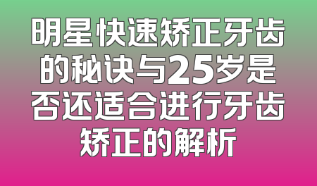 明星快速矫正牙齿的秘诀与25岁是否还适合进行牙齿矫正的解析