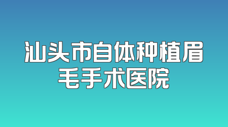 汕头市自体种植眉毛手术医院