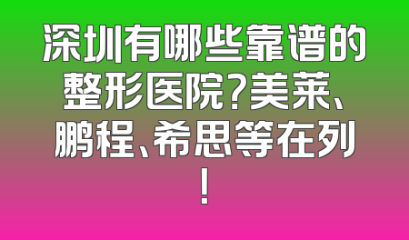 深圳有哪些靠谱的整形医院？美莱、鹏程、希思等在列！