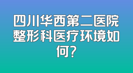 四川华西第二医院整形科医疗环境如何？