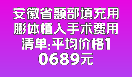 安徽省颞部填充用膨体植入手术费用清单：平均价格10689元