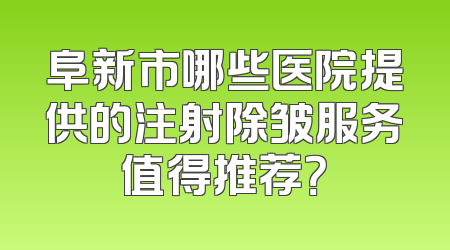 阜新市哪些医院提供的注射除皱服务值得推荐？