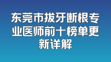 东莞市拔牙断根专业医师前十榜单更新详解