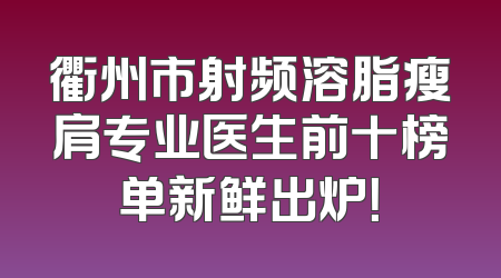 衢州市射频溶脂瘦肩专业医生前十榜单新鲜出炉！
