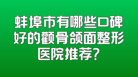 蚌埠市有哪些口碑好的颧骨颌面整形医院推荐？