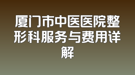 厦门市中医医院整形科服务与费用详解