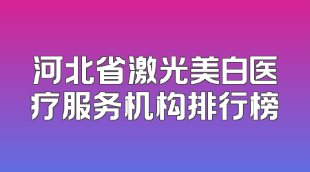 河北省激光美白医疗服务机构排行榜