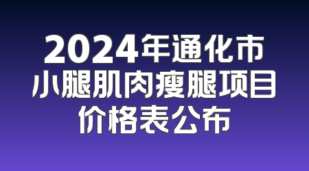 2024年通化市小腿肌肉瘦腿项目价格表公布