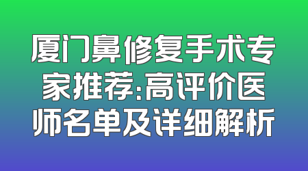 厦门鼻修复手术专家推荐：高评价医师名单及详细解析