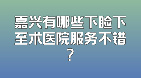 嘉兴有哪些下睑下至术医院服务不错？