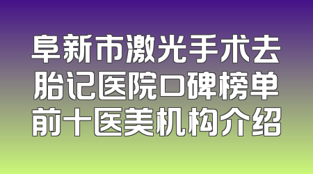 阜新市激光手术去胎记医院口碑榜单前十医美机构介绍