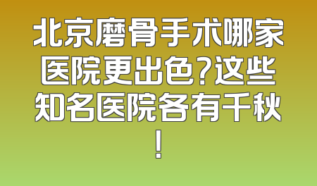 北京磨骨手术哪家医院更出色？这些知名医院各有千秋！