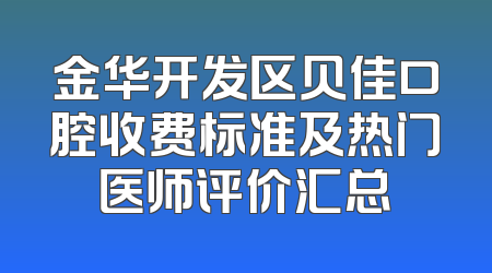 金华开发区贝佳口腔收费标准及热门医师评价汇总