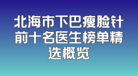北海市下巴瘦脸针前十名医生榜单精选概览