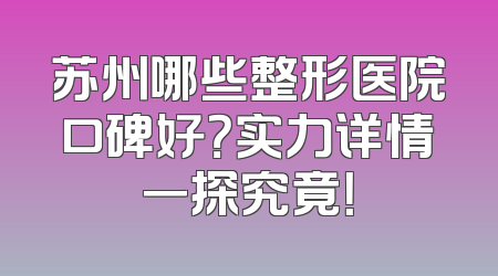 苏州哪些整形医院口碑好？实力详情一探究竟！