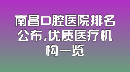 南昌口腔医院排名公布，优质医疗机构一览