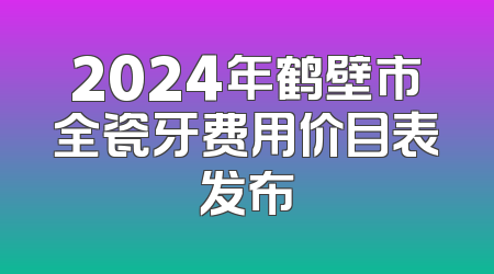 2024年鹤壁市全瓷牙费用价目表发布