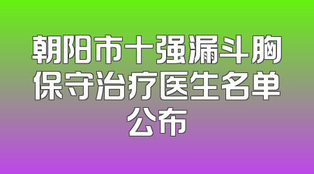 朝阳市十强漏斗胸保守治疗医生名单公布